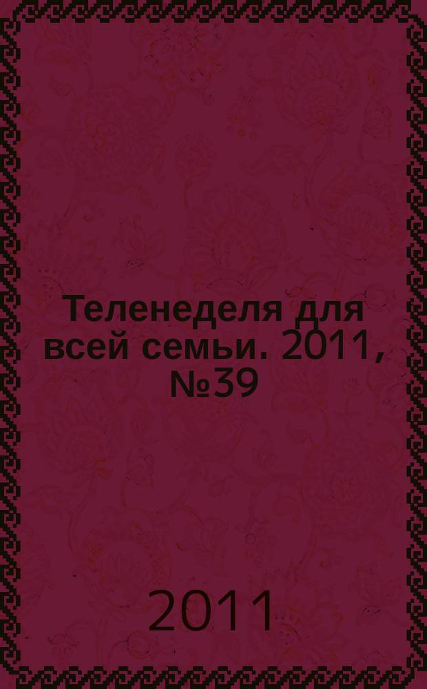 Теленеделя для всей семьи. 2011, № 39 (155)