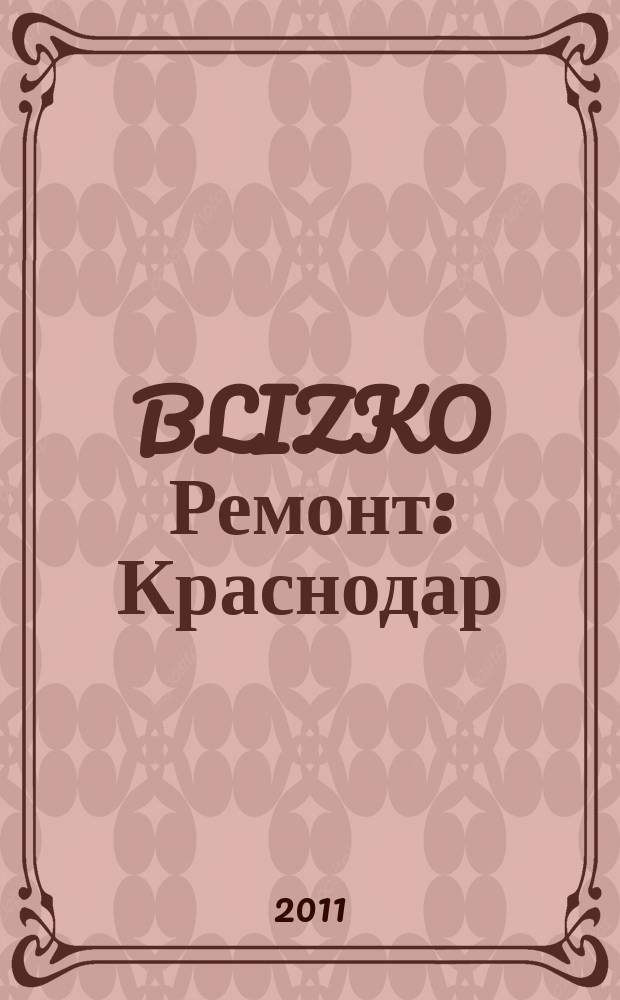 BLIZKO Ремонт: Краснодар : рекламный каталог строительных и отделочных материалов. 2011, № 14 (14)