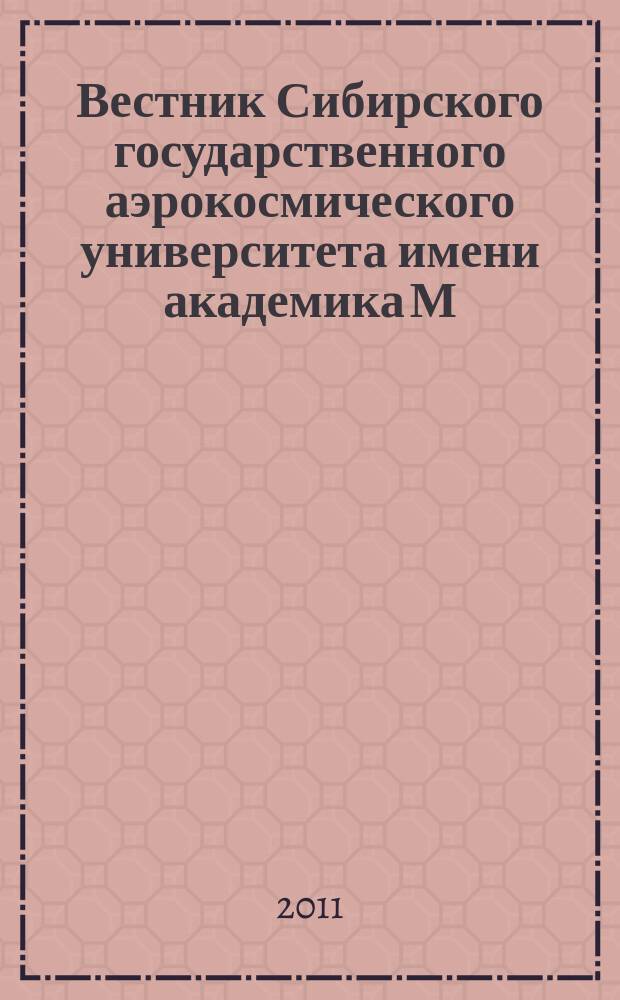 Вестник Сибирского государственного аэрокосмического университета имени академика М.Ф. Решетнева : Сб. науч. тр. 2011, вып. 3 (36)
