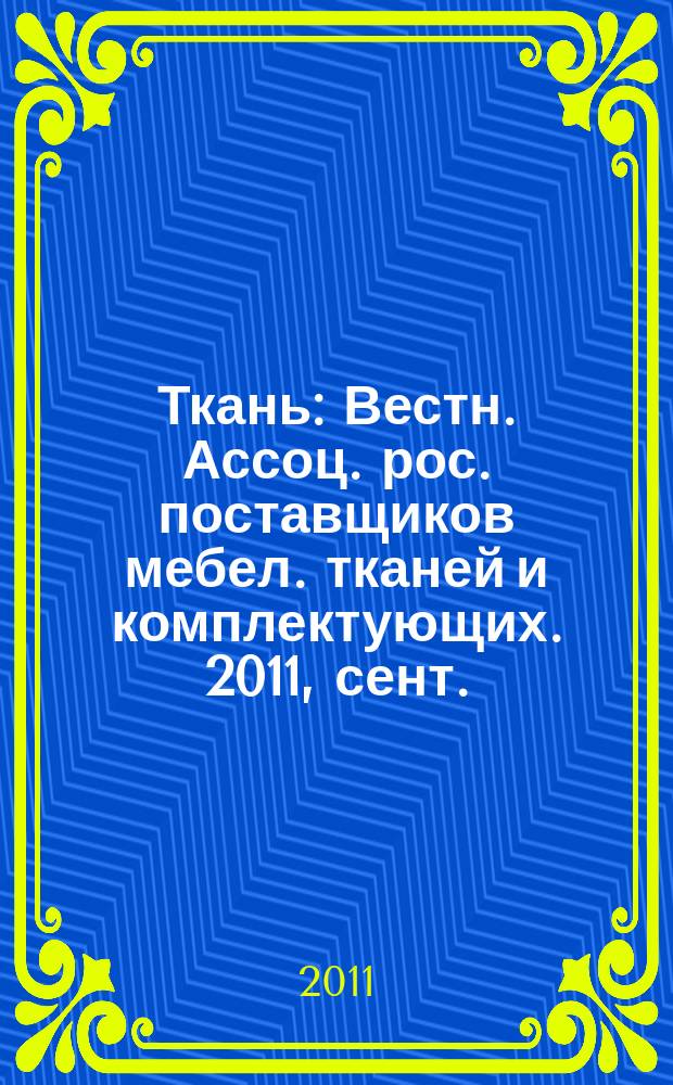 Ткань : Вестн. Ассоц. рос. поставщиков мебел. тканей и комплектующих. 2011, сент.