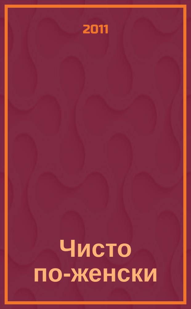 Чисто по-женски : журнал. 2011, № 18