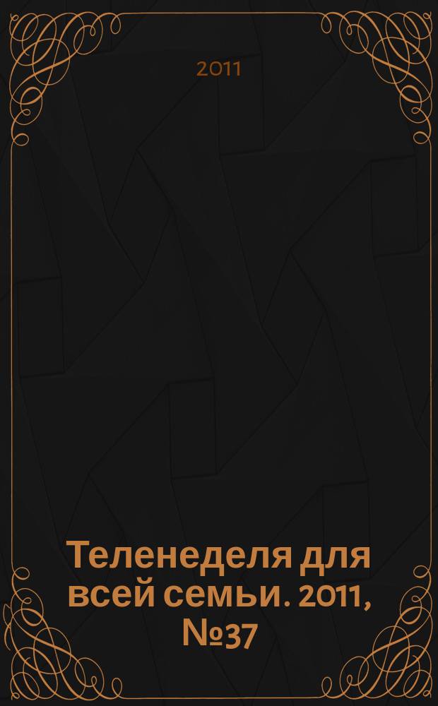 Теленеделя для всей семьи. 2011, № 37 (141)