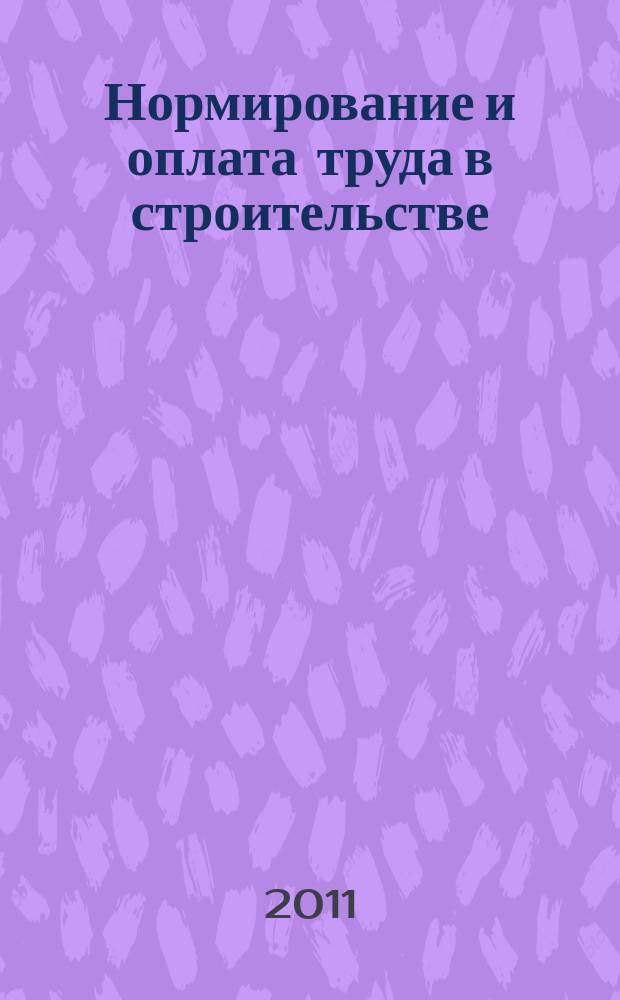 Нормирование и оплата труда в строительстве : Ежемес. науч.-практ. журн. 2011, № 10