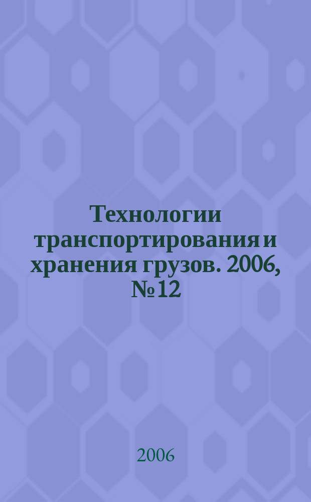 Технологии транспортирования и хранения грузов. 2006, № 12