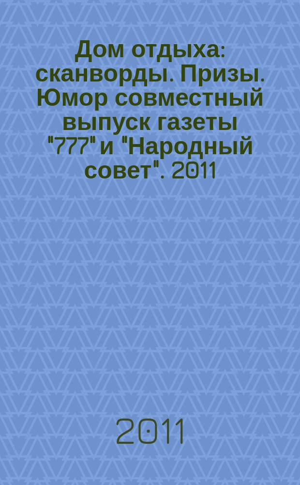 Дом отдыха : сканворды. Призы. Юмор совместный выпуск газеты "777" и "Народный совет". 2011, № 2 (2)