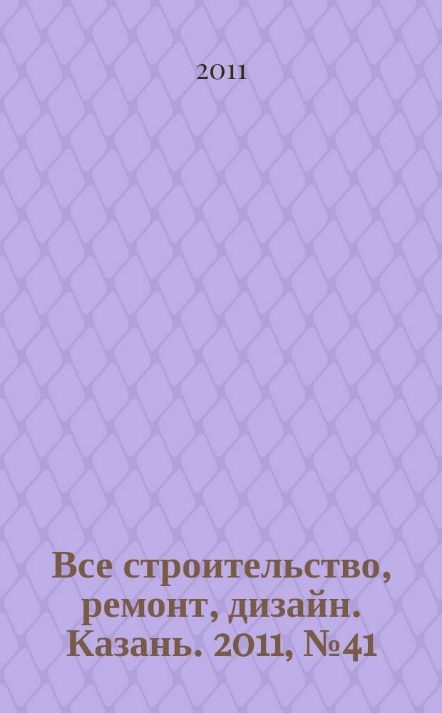 Все строительство, ремонт, дизайн. Казань. 2011, № 41 (174)