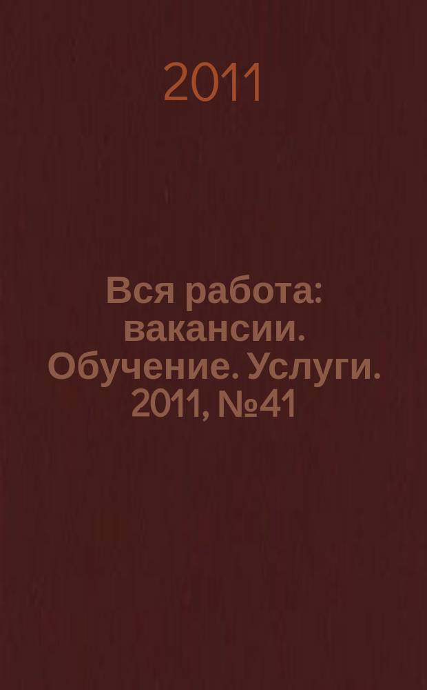 Вся работа : вакансии. Обучение. Услуги. 2011, № 41 (216)