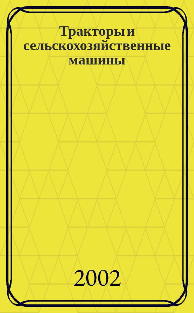 Тракторы и сельскохозяйственные машины : Ежемес. теорет. и науч.-практ. журн. Орган М-ва с.-х. и тракт. машиностроения СССР. 2002, № 9