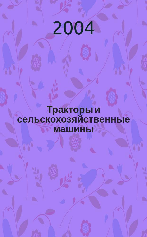 Тракторы и сельскохозяйственные машины : Ежемес. теорет. и науч.-практ. журн. Орган М-ва с.-х. и тракт. машиностроения СССР. 2004, № 6