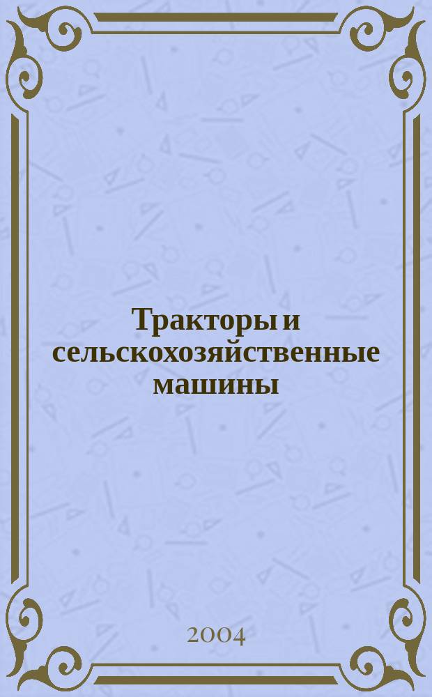 Тракторы и сельскохозяйственные машины : Ежемес. теорет. и науч.-практ. журн. Орган М-ва с.-х. и тракт. машиностроения СССР. 2004, № 9