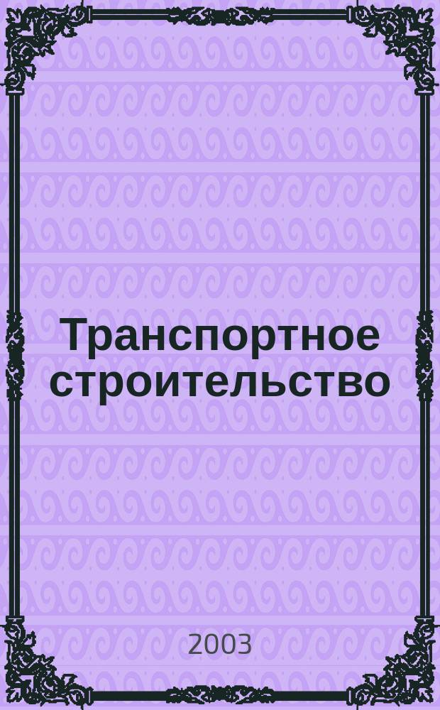 Транспортное строительство : Науч.-техн. и производ. журнал Орган М-ва транспортного строительства. 2003, № 3