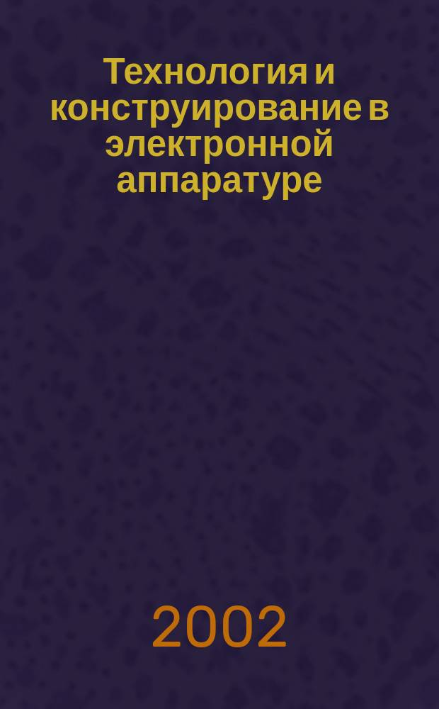 Технология и конструирование в электронной аппаратуре : Науч.-техн. журн. Г. 26 2002, № 1