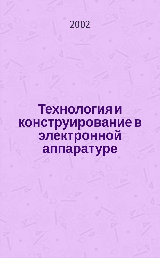Технология и конструирование в электронной аппаратуре : Науч.-техн. журн. Г. 26 2002, № 2