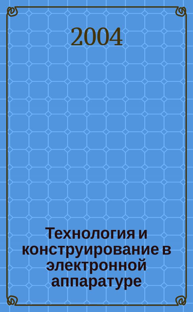 Технология и конструирование в электронной аппаратуре : Науч.-техн. журн. Г. 28 2004, № 3