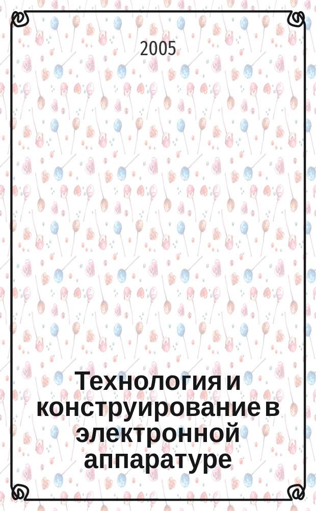 Технология и конструирование в электронной аппаратуре : Науч.-техн. журн. Г. 29 2005, № 4 (58)