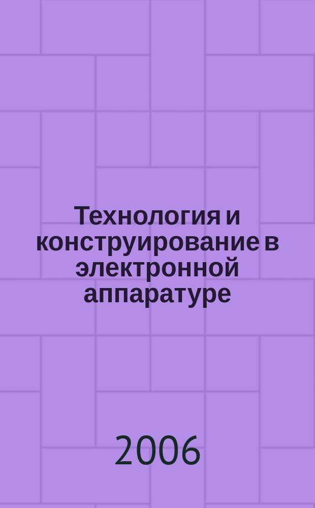 Технология и конструирование в электронной аппаратуре : Науч.-техн. журн. Г. 30 2006, № 5 (65)