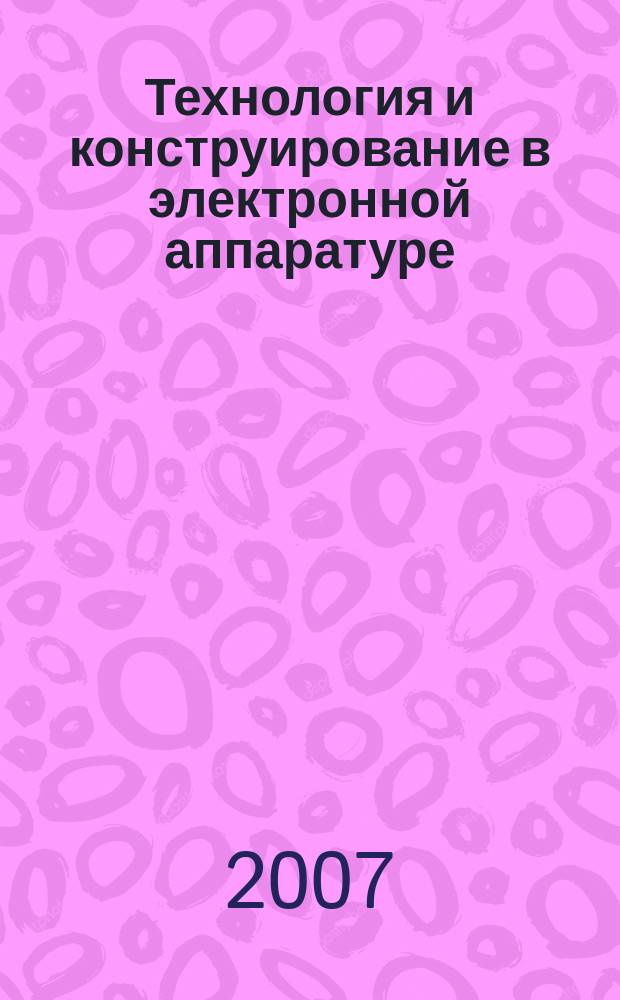 Технология и конструирование в электронной аппаратуре : Науч.-техн. журн. Г. 31 2007, № 2 (68)
