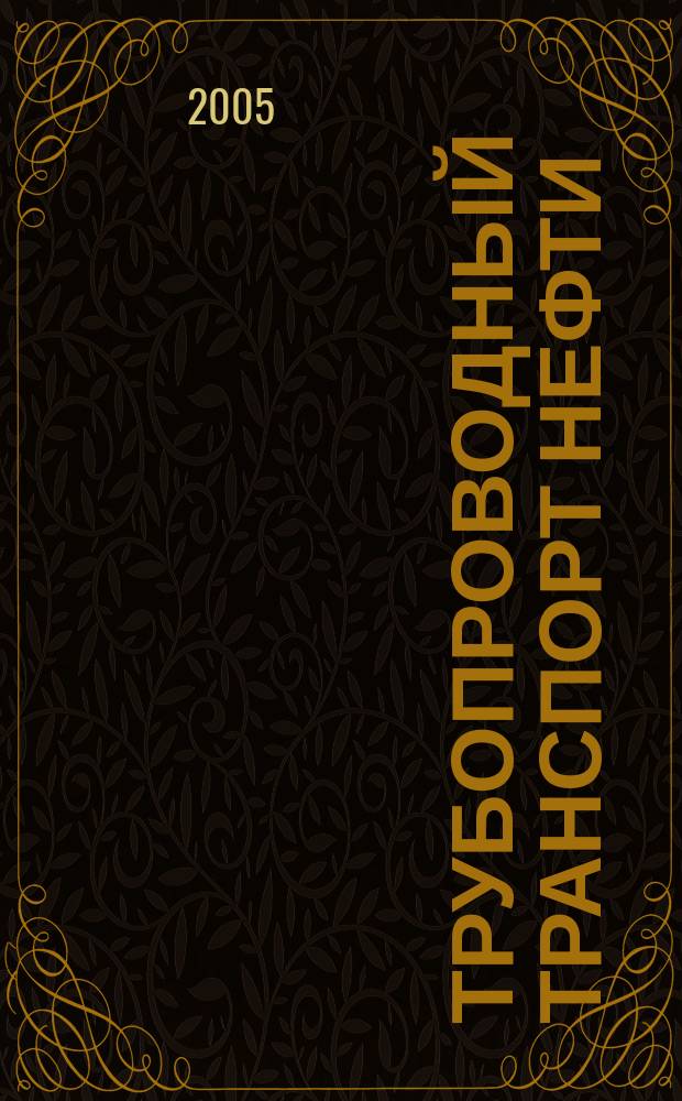 Трубопроводный транспорт нефти : Ежемес. науч.-техн. журн. Орган Акционер. компании "Транснефть". 2005, № 9