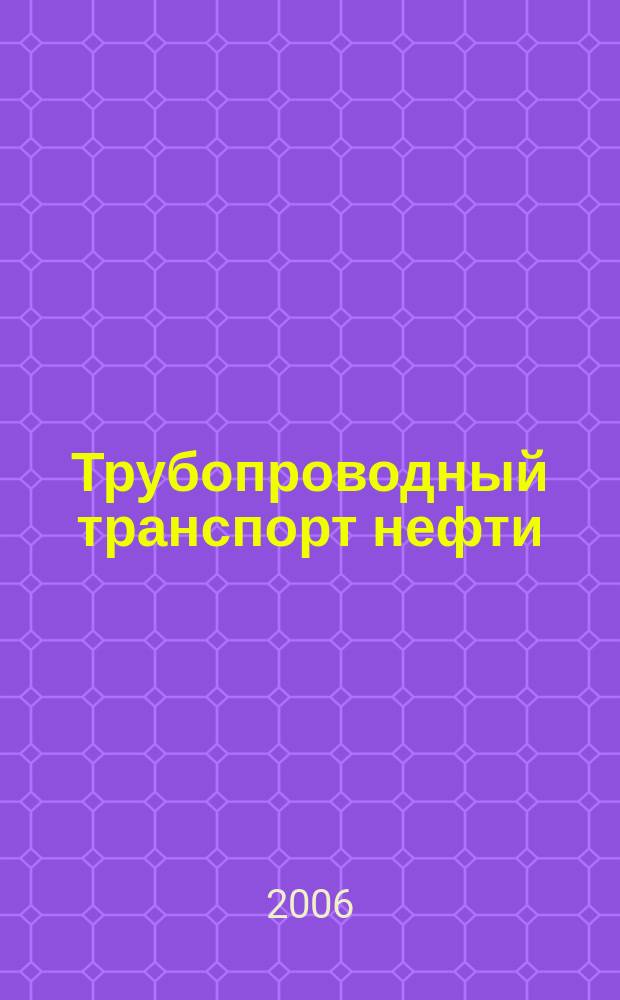 Трубопроводный транспорт нефти : Ежемес. науч.-техн. журн. Орган Акционер. компании "Транснефть". 2006, № 5