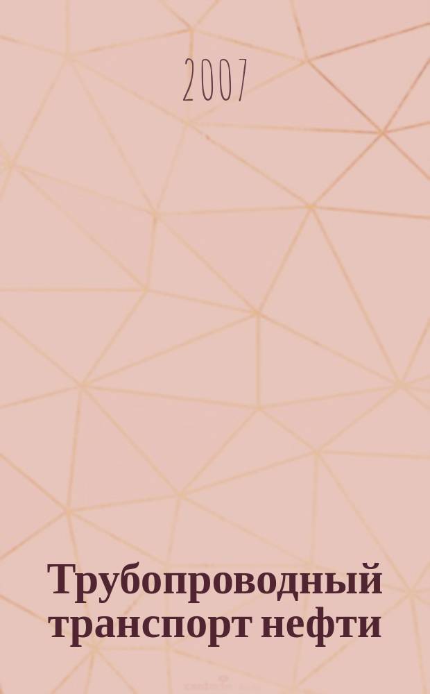 Трубопроводный транспорт нефти : Ежемес. науч.-техн. журн. Орган Акционер. компании "Транснефть". 2007, № 5