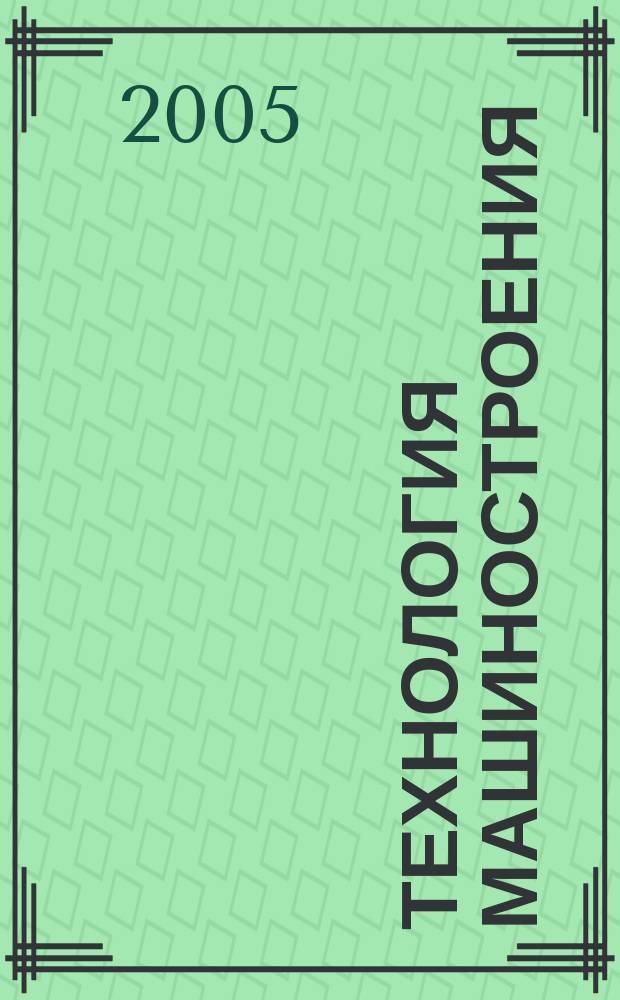 Технология машиностроения : Обзор.-аналит., науч.-техн. и произв. журн. 2005, № 1 (31)