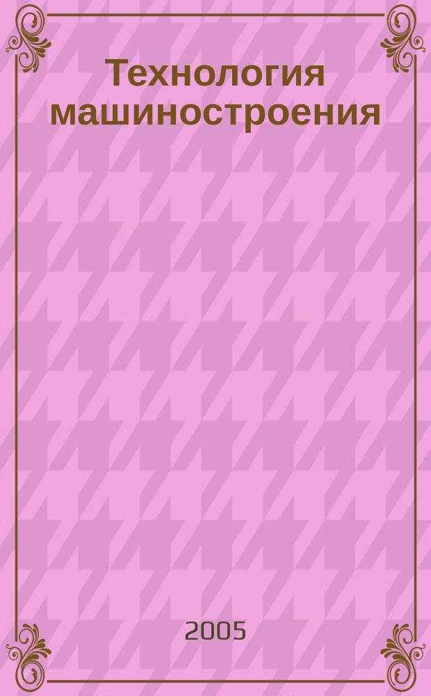 Технология машиностроения : Обзор.-аналит., науч.-техн. и произв. журн. 2005, № 2 (32)