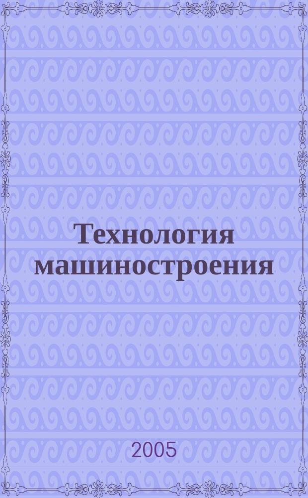 Технология машиностроения : Обзор.-аналит., науч.-техн. и произв. журн. 2005, № 9 (39)