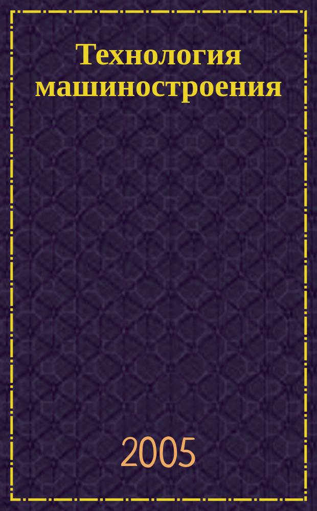 Технология машиностроения : Обзор.-аналит., науч.-техн. и произв. журн. 2005, № 10 (40)
