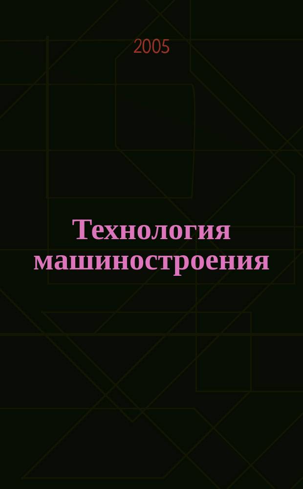 Технология машиностроения : Обзор.-аналит., науч.-техн. и произв. журн. 2005, № 12 (42)