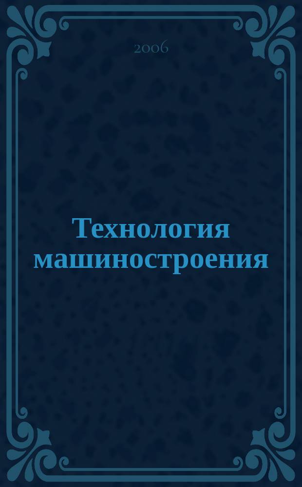 Технология машиностроения : Обзор.-аналит., науч.-техн. и произв. журн. 2006, № 7 (49)