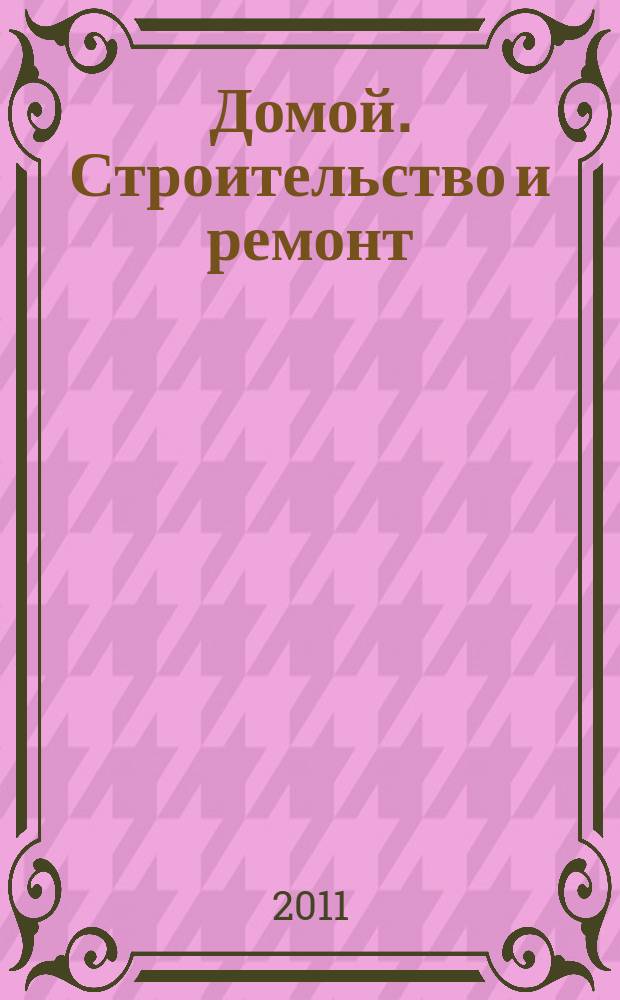 Домой. Строительство и ремонт : рекламное издание бесплатное приложение. 2011, № 37 (267)