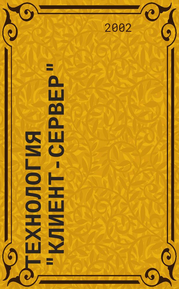 Технология "клиент-сервер" : Теорет. и практ. материалы по применению технологии Клиент-сервер. 2002, кв. 4