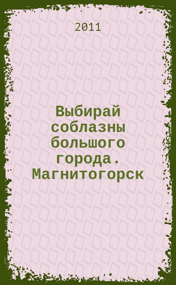 Выбирай соблазны большого города. Магнитогорск : развлечения, отдых, зрелища, культурный досуг. 2011, № 17 (160)