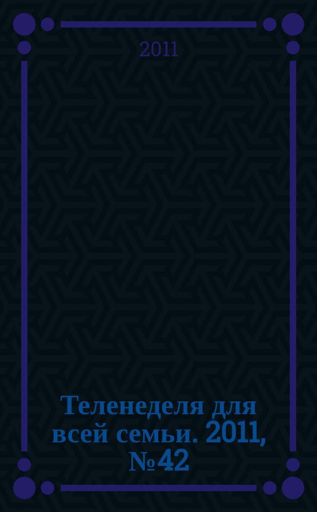 Теленеделя для всей семьи. 2011, № 42 (146)