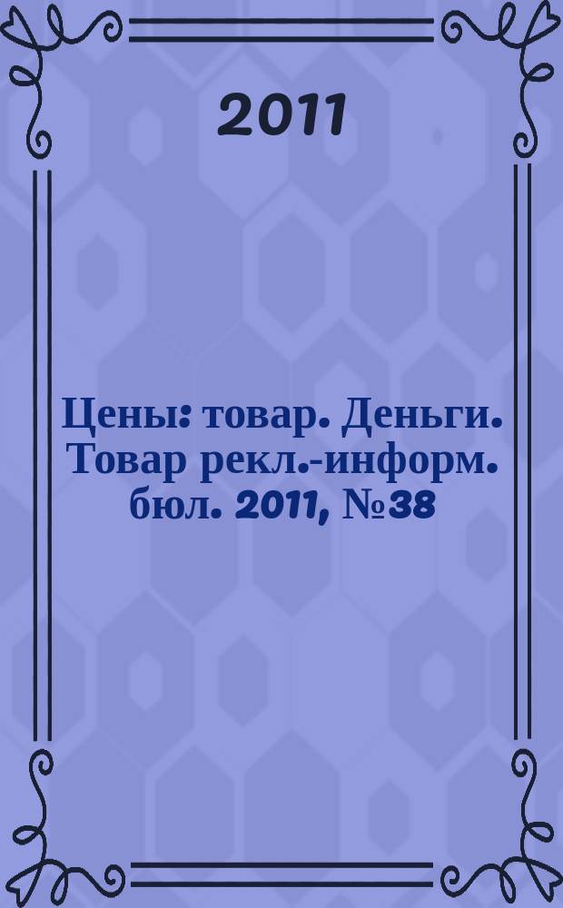 Цены : товар. Деньги. Товар рекл.-информ. бюл. 2011, № 38 (643)