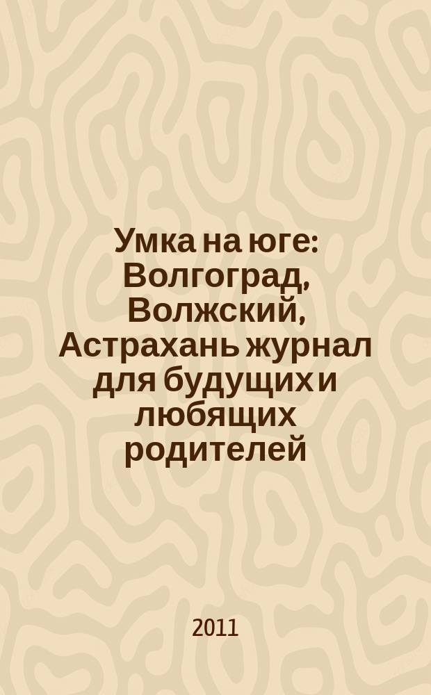 Умка на юге : Волгоград, Волжский, Астрахань журнал для будущих и любящих родителей. 2011, нояб. (64)