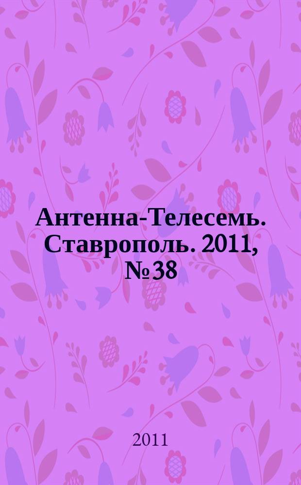 Антенна-Телесемь. Ставрополь. 2011, № 38 (386)