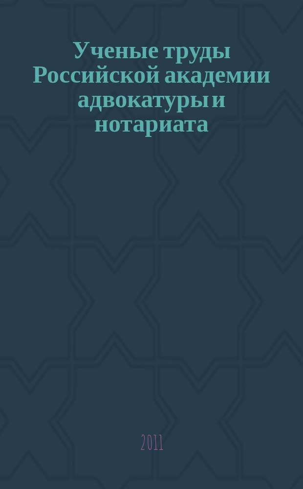 Ученые труды Российской академии адвокатуры и нотариата : научно-правовой журнал. 2011, № 3 (22)