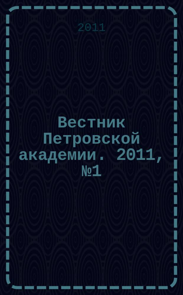 Вестник Петровской академии. 2011, № 1 (18)