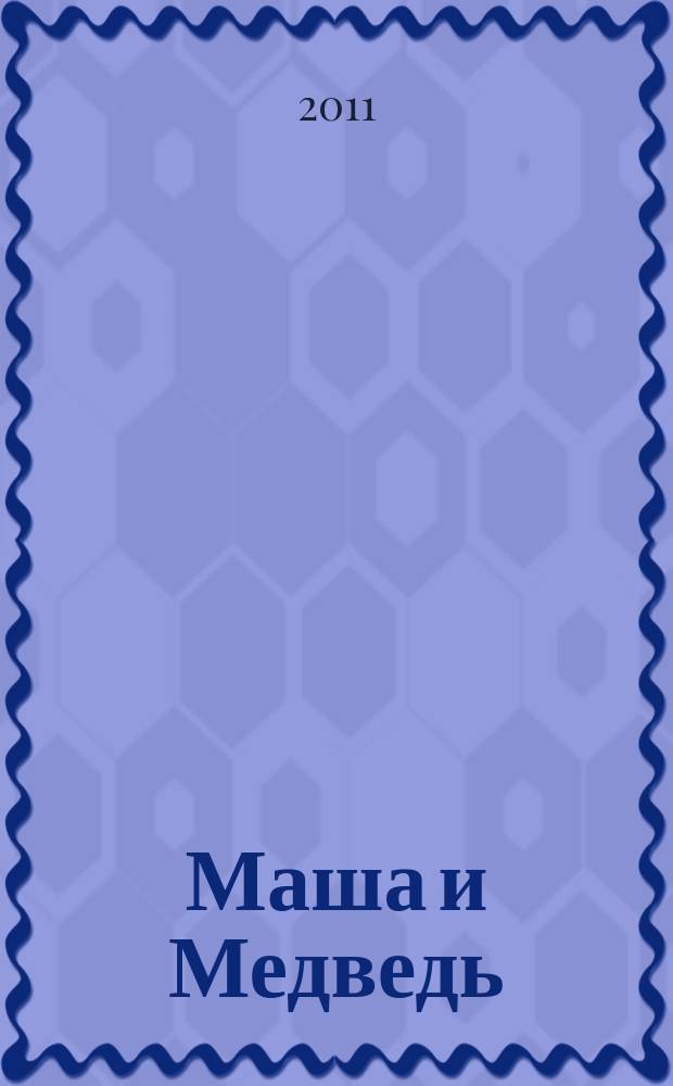 Маша и Медведь : журнал для непосед развивающий и познавательный журнал для детей дошкольного и младшего школьного возраста. 2011, № 9 (9)