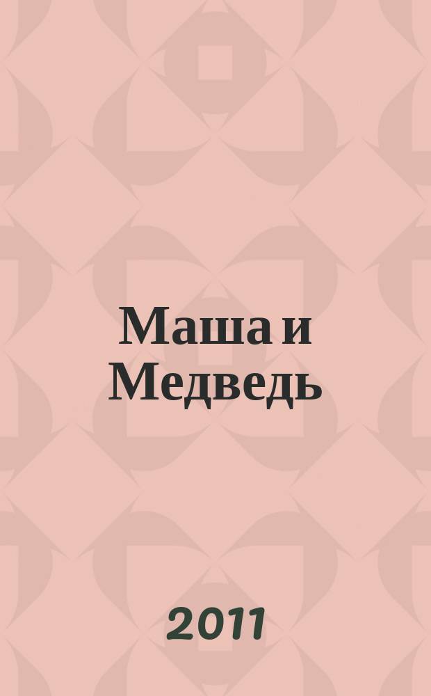 Маша и Медведь : журнал для непосед развивающий и познавательный журнал для детей дошкольного и младшего школьного возраста. 2011, № 10 (10)