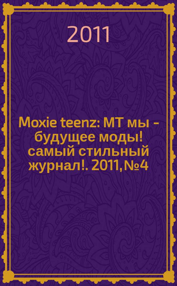 Moxie teenz : МТ мы - будущее моды !самый стильный журнал !. 2011, № 4