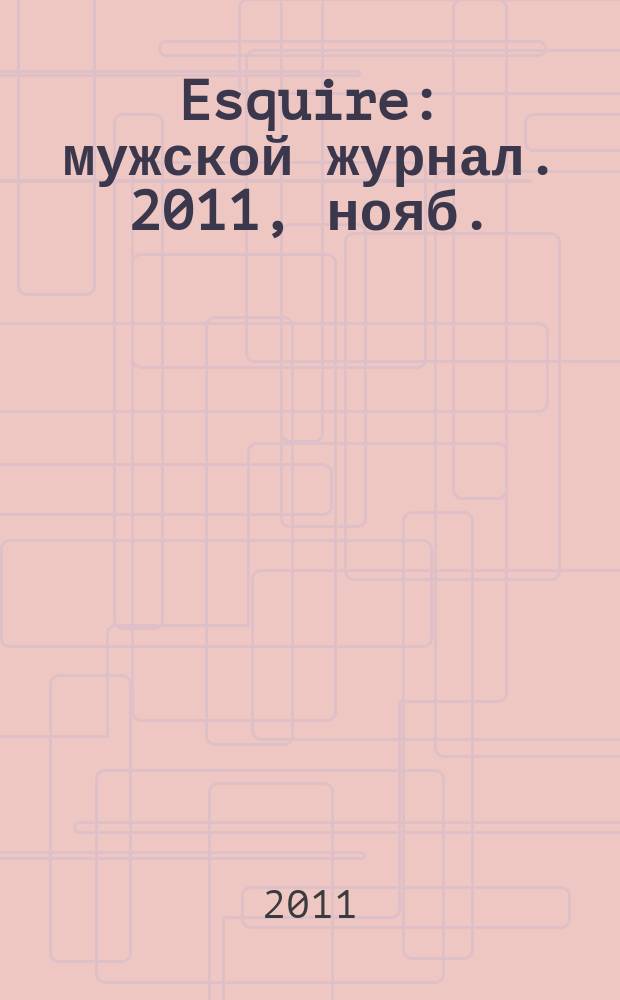 Esquire : мужской журнал. 2011, нояб. (71)