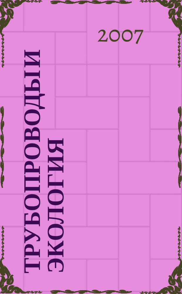 Трубопроводы и экология : Журн. не только для специалистов. 2007, № 4 (43)