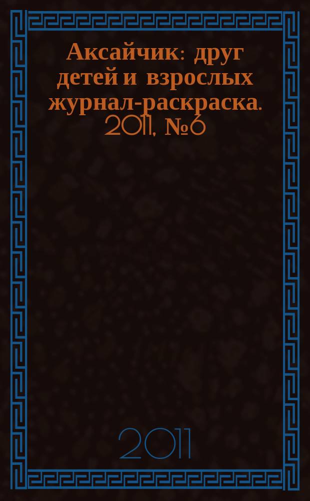 Аксайчик : друг детей и взрослых журнал-раскраска. 2011, № 6 (10)