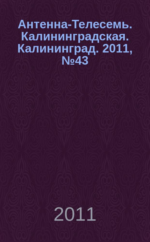 Антенна-Телесемь. Калининградская. Калининград. 2011, № 43 (765)