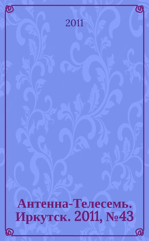 Антенна-Телесемь. Иркутск. 2011, № 43 (364)