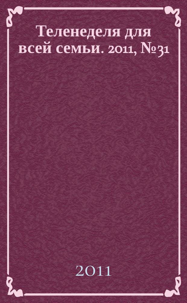 Теленеделя для всей семьи. 2011, № 31