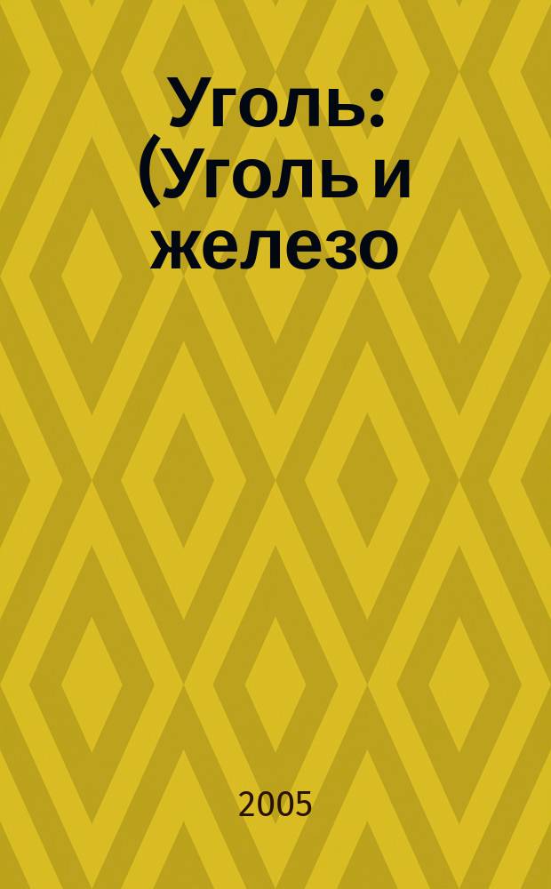 Уголь : (Уголь и железо) Ежемес. техн.-экон. журн. Орган Всесоюз. объединения гос. каменноугольной пром. "Союзуголь". 2005, 3 (949)