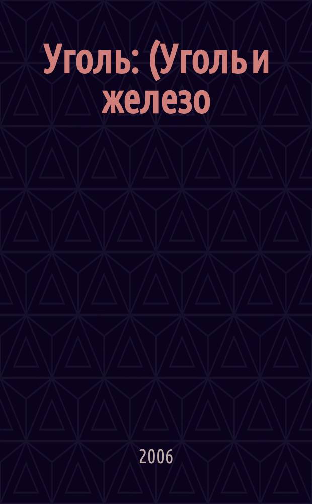 Уголь : (Уголь и железо) Ежемес. техн.-экон. журн. Орган Всесоюз. объединения гос. каменноугольной пром. "Союзуголь". 2006, 2 (960)